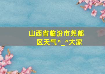 山西省临汾市尧都区天气^_^大家